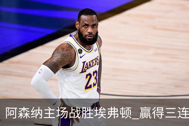 阿森纳主场战胜埃弗顿 贏得三连胜追平曼城积分